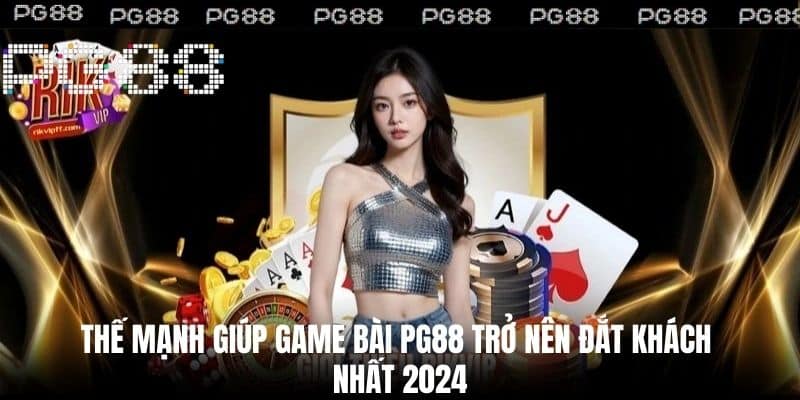 Thế Mạnh Giúp Game Bài PG88 Trở Nên Đắt Khách Nhất 2024